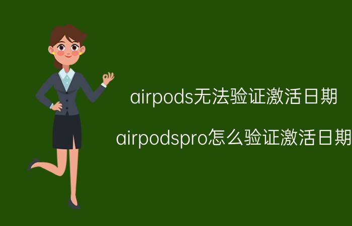 airpods无法验证激活日期 airpodspro怎么验证激活日期？